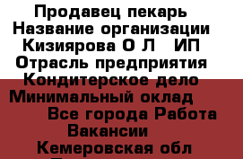 Продавец-пекарь › Название организации ­ Кизиярова О.Л., ИП › Отрасль предприятия ­ Кондитерское дело › Минимальный оклад ­ 18 000 - Все города Работа » Вакансии   . Кемеровская обл.,Прокопьевск г.